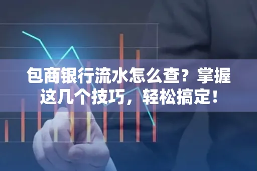 包商银行流水怎么查?掌握这几个技巧,轻松搞定!
